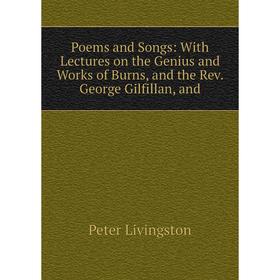Книга Poems and Songs: With Lectures on the Genius and Works of Burns, and the Rev. George Gilfillan, and
Книга Poems and Songs: With Lectures on the Genius and Works of Burns, and the Rev. George Gilfillan, and