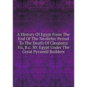Книга A History Of Egypt From The End Of The Neolithic Period To The Death Of Cleopatra Vii, B.c. 30: Egypt Under The Great Pyramid Builders
Книга A History Of Egypt From The End Of The Neolithic Period To The Death Of Cleopatra Vii, B.c. 30: Egypt Under The Great Pyramid Builders