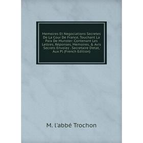 Книга Memoires Et Negociations Secretes De La Cour De France, Touchant La Paix De Munster: Contenant Les Lettres, Réponses, Memoires, Avis Secrets E
Книга Memoires Et Negociations Secretes De La Cour De France, Touchant La Paix De Munster: Contenant Les Lettres, Réponses, Memoires, Avis Secrets E