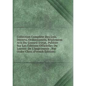 Книга Collection Complète Des Lois, Décrets, Ordonnances, Règlemens Avis Du Conseil D'état, Publiée Sur Les Éditions Officielles Du Louvre: De L'impri
Книга Collection Complète Des Lois, Décrets, Ordonnances, Règlemens Avis Du Conseil D'état, Publiée Sur Les Éditions Officielles Du Louvre: De L'impri