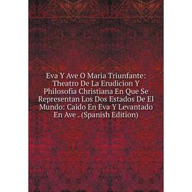 Книга Eva Y Ave O Maria Triunfante: Theatro De La Erudicion Y Philosofia Christiana En Que Se Representan Los Dos Estados De El Mundo
Книга Eva Y Ave O Maria Triunfante: Theatro De La Erudicion Y Philosofia Christiana En Que Se Representan Los Dos Estados De El Mundo