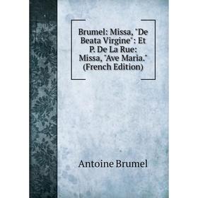 Книга Brumel: Missa, De Beata Virgine: Et P. De La Rue: Missa, Ave Maria. (French Edition)
Книга Brumel: Missa, De Beata Virgine: Et P. De La Rue: Missa, Ave Maria. (French Edition)