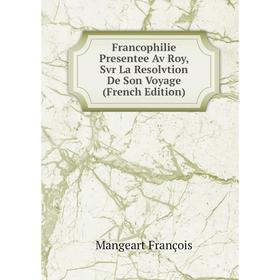 Книга Francophilie Presentee Av Roy, Svr La Resolvtion De Son Voyage (French Edition)
Книга Francophilie Presentee Av Roy, Svr La Resolvtion De Son Voyage (French Edition)