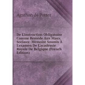 Книга De L'instruction Obligatoire Comme Remède Aux Maux Sociaux: Mémoire Soumis À L'examen De L'académie Royale De Belgique (French Edition)
Книга De L'instruction Obligatoire Comme Remède Aux Maux Sociaux: Mémoire Soumis À L'examen De L'académie Royale De Belgique (French Edition)
