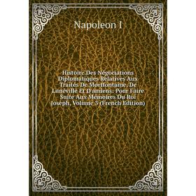 Книга Histoire Des Négociations Diplomatiques Relatives Aux Traités De Mortfontaine, De Lunéville Et D'amiens
Книга Histoire Des Négociations Diplomatiques Relatives Aux Traités De Mortfontaine, De Lunéville Et D'amiens