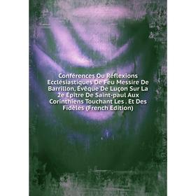 Книга Conférences Ou Réflexions Ecclésiastiques De Feu Messire De Barrillon, Évêque De Luçon Sur La 2e Épître De Saint-paul Aux Corinthiens Touchant L
Книга Conférences Ou Réflexions Ecclésiastiques De Feu Messire De Barrillon, Évêque De Luçon Sur La 2e Épître De Saint-paul Aux Corinthiens Touchant L