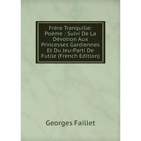 Книга Frère Tranquille: Poème: Suivi De La Dévotion Aux Princesses Gardiennes Et Du Jeu-Parti De Futile (French Edition)
Книга Frère Tranquille: Poème: Suivi De La Dévotion Aux Princesses Gardiennes Et Du Jeu-Parti De Futile (French Edition)