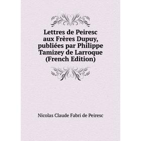 Книга Lettres de Peiresc aux Frères Dupuy, publiées par Philippe Tamizey de Larroque
Книга Lettres de Peiresc aux Frères Dupuy, publiées par Philippe Tamizey de Larroque