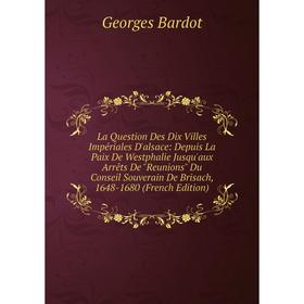 Книга La Question Des Dix Villes Impériales D'alsace: Depuis La Paix De Westphalie Jusqu'aux Arrêts De Reunions Du Conseil Souverain De Brisach, 1648-
Книга La Question Des Dix Villes Impériales D'alsace: Depuis La Paix De Westphalie Jusqu'aux Arrêts De Reunions Du Conseil Souverain De Brisach, 1648-