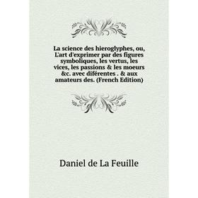 Книга La science des hieroglyphes, ou, L'art d'exprimer par des figures symboliques, les vertus, les vices, les passions les moeurs c. avec diféren
Книга La science des hieroglyphes, ou, L'art d'exprimer par des figures symboliques, les vertus, les vices, les passions les moeurs c. avec diféren