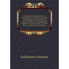 Книга Chronique De La Pucelle: Ou, Chronique De Cousinot, Suivie De La Chronique Normande De P. Cochon, Relatives Aux Règnes De Charles VI Et De Charl
Книга Chronique De La Pucelle: Ou, Chronique De Cousinot, Suivie De La Chronique Normande De P. Cochon, Relatives Aux Règnes De Charles VI Et De Charl
