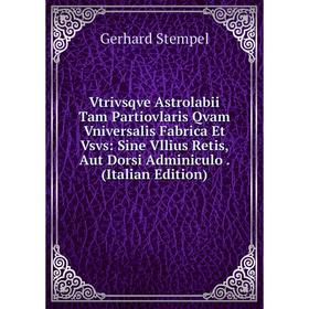 Книга Vtrivsqve Astrolabii Tam Partiovlaris Qvam Vniversalis Fabrica Et Vsvs: Sine Vllius Retis, Aut Dorsi Adminiculo. (Italian Edition)
Книга Vtrivsqve Astrolabii Tam Partiovlaris Qvam Vniversalis Fabrica Et Vsvs: Sine Vllius Retis, Aut Dorsi Adminiculo. (Italian Edition)