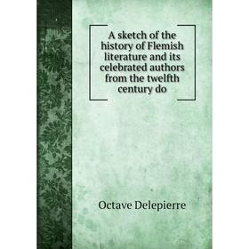 Книга A sketch of the history of Flemish literature and its celebrated authors from the twelfth century do
Книга A sketch of the history of Flemish literature and its celebrated authors from the twelfth century do