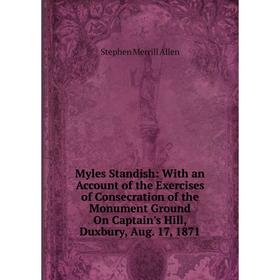 Книга Myles Standish: With an Account of the Exercises of Consecration of the Monument Ground On Captain's Hill, Duxbury, Aug 17, 1871
Книга Myles Standish: With an Account of the Exercises of Consecration of the Monument Ground On Captain's Hill, Duxbury, Aug 17, 1871