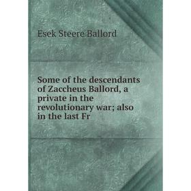 Книга Some of the descendants of Zaccheus Ballord, a private in the revolutionary war also in the last Fr
Книга Some of the descendants of Zaccheus Ballord, a private in the revolutionary war also in the last Fr