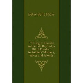 Книга The Bugle: Reveille in the Life Beyond a Bit of Comfort to Soldiers' Mothers, Wives and Friends
Книга The Bugle: Reveille in the Life Beyond a Bit of Comfort to Soldiers' Mothers, Wives and Friends