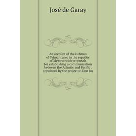Книга An account of the isthmus of Tehuantepec in the republic of Mexico with proposals for establishing a communication between the Atlantic and Paci
Книга An account of the isthmus of Tehuantepec in the republic of Mexico with proposals for establishing a communication between the Atlantic and Paci
