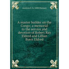 Книга A master builder on the Congo a memorial to the service and devotion of Robert Ray Eldred and Lillian Byers Eldred
Книга A master builder on the Congo a memorial to the service and devotion of Robert Ray Eldred and Lillian Byers Eldred