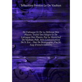 Книга De Fattaque Et De La Défense Des Places: Traité Des Siéges Et De L'attaque Des Places, Par Le Maréchal De Vauban
Книга De Fattaque Et De La Défense Des Places: Traité Des Siéges Et De L'attaque Des Places, Par Le Maréchal De Vauban