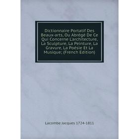 Книга Dictionnaire Portatif Des Beaux-arts, Ou Abrégé De Ce Qui Concerne L'architecture, La Sculpture, La Peinture, La Gravure, La
Книга Dictionnaire Portatif Des Beaux-arts, Ou Abrégé De Ce Qui Concerne L'architecture, La Sculpture, La Peinture, La Gravure, La