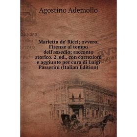 Книга Marietta de' Ricci;ovvero, Firenze al tempo dell'assedio;racconto storico 2 ed, con correzioni e aggiunte per cura di Luigi Passerini
Книга Marietta de' Ricci;ovvero, Firenze al tempo dell'assedio;racconto storico 2 ed, con correzioni e aggiunte per cura di Luigi Passerini