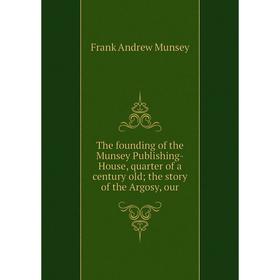 Книга The founding of the Munsey Publishing-House, quarter of a century old; the story of the Argosy, our
Книга The founding of the Munsey Publishing-House, quarter of a century old; the story of the Argosy, our