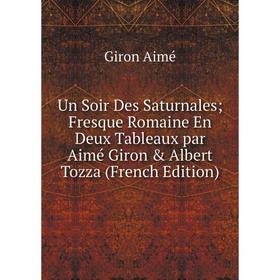 Книга Un Soir Des Saturnales; Fresque Romaine En Deux Tableaux par Aimé Giron & Albert Tozza (French Edition)
Книга Un Soir Des Saturnales; Fresque Romaine En Deux Tableaux par Aimé Giron & Albert Tozza (French Edition)