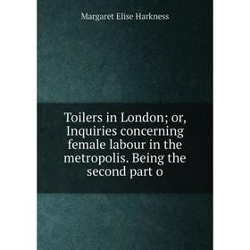 Книга Toilers in London; or, Inquiries concerning female labour in the metropolis. Being the second part o
Книга Toilers in London; or, Inquiries concerning female labour in the metropolis. Being the second part o