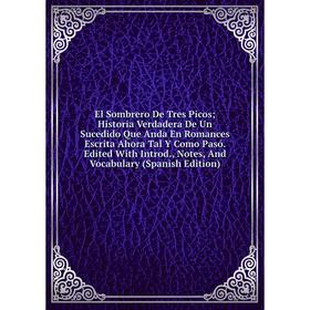 Книга El Sombrero De Tres Picos; Historia Verdadera De Un Sucedido Que Anda En Romances Escrita Ahora Tal Y Como Pasó
Книга El Sombrero De Tres Picos; Historia Verdadera De Un Sucedido Que Anda En Romances Escrita Ahora Tal Y Como Pasó