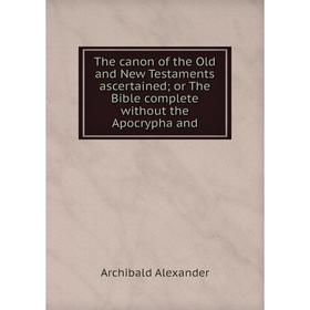 Книга The canon of the Old and New Testaments ascertained; or The Bible complete without the Apocrypha and
Книга The canon of the Old and New Testaments ascertained; or The Bible complete without the Apocrypha and