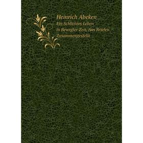 Книга Heinrich Abeken Ein Schlichtes Leben in Bewegter Zeit, Aus Briefen Zusammengestellt
Книга Heinrich Abeken Ein Schlichtes Leben in Bewegter Zeit, Aus Briefen Zusammengestellt