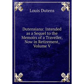 Книга Dutensiana: Intended as a Sequel to the Memoirs of a Traveller, Now in Retirement, Volume V
Книга Dutensiana: Intended as a Sequel to the Memoirs of a Traveller, Now in Retirement, Volume V
