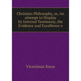 Книга Christian Philosophy, or, An attempt to Display by Internal Testimony, the Evidence and Excellence o
Книга Christian Philosophy, or, An attempt to Display by Internal Testimony, the Evidence and Excellence o