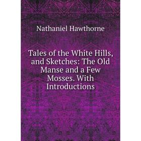 Книга Tales of the White Hills, and Sketches: The Old Manse and a Few Mosses. With Introductions
Книга Tales of the White Hills, and Sketches: The Old Manse and a Few Mosses. With Introductions