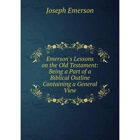 Книга Emerson's Lessons on the Old Testament: Being a Part of a Biblical Outline Containing a General View
Книга Emerson's Lessons on the Old Testament: Being a Part of a Biblical Outline Containing a General View