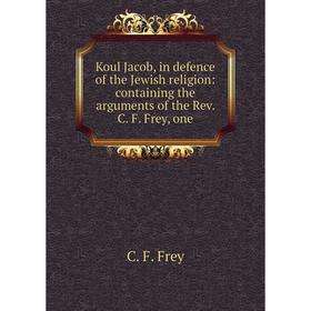 Книга Koul Jacob, in defence of the Jewish religion: containing the arguments of the Rev. C. F. Frey, one
Книга Koul Jacob, in defence of the Jewish religion: containing the arguments of the Rev. C. F. Frey, one