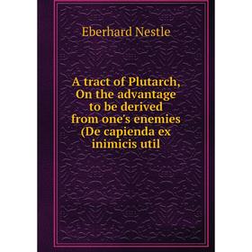 Книга A tract of Plutarch, On the advantage to be derived from one's enemies (De capienda ex inimicis util
Книга A tract of Plutarch, On the advantage to be derived from one's enemies (De capienda ex inimicis util
