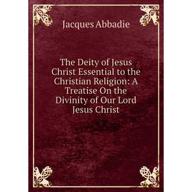 Книга The Deity of Jesus Christ Essential to the Christian Religion: A Treatise On the Divinity of Our Lord Jesus Christ
Книга The Deity of Jesus Christ Essential to the Christian Religion: A Treatise On the Divinity of Our Lord Jesus Christ