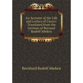 Книга An Account of the Life and Letters of Cicero: Translated from the German of Bernard Rudolf Abeken
Книга An Account of the Life and Letters of Cicero: Translated from the German of Bernard Rudolf Abeken