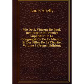 Книга Vie De S. Vincent De Paul, Instituteur Et Premier Supérieur De La Congrégation De La Mission Et Des Filles De La Charité, Volume 3 (French Editi
Книга Vie De S. Vincent De Paul, Instituteur Et Premier Supérieur De La Congrégation De La Mission Et Des Filles De La Charité, Volume 3 (French Editi