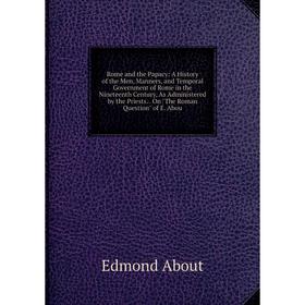 Книга Rome and the Papacy: A History of the Men, Manners, and Temporal Government of Rome in the Nineteenth Century, As Administered by the Priests
Книга Rome and the Papacy: A History of the Men, Manners, and Temporal Government of Rome in the Nineteenth Century, As Administered by the Priests