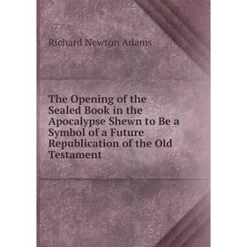 Книга The Opening of the Sealed Book in the Apocalypse Shewn to Be a Symbol of a Future Republication of the Old Testament
Книга The Opening of the Sealed Book in the Apocalypse Shewn to Be a Symbol of a Future Republication of the Old Testament