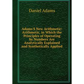 Книга Adams'S New Arithmetic: Arithmetic, in Which the Principles of Operating by Numbers Are Analytically Explained and Synthetically Applied
Книга Adams'S New Arithmetic: Arithmetic, in Which the Principles of Operating by Numbers Are Analytically Explained and Synthetically Applied