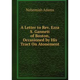 Книга A Letter to Rev. Ezra S. Gannett of Boston, Occasioned by His Tract On Atonement
Книга A Letter to Rev. Ezra S. Gannett of Boston, Occasioned by His Tract On Atonement