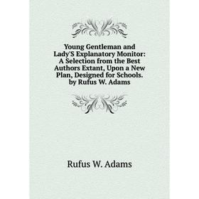Книга Young Gentleman and Lady'S Explanatory Monitor: A Selection from the Best Authors Extant, Upon a New Plan, Designed for Schools. by Rufus W. Ada
Книга Young Gentleman and Lady'S Explanatory Monitor: A Selection from the Best Authors Extant, Upon a New Plan, Designed for Schools. by Rufus W. Ada