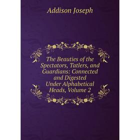 Книга The Beauties of the Spectators, Tatlers, and Guardians: Connected and Digested Under Alphabetical Heads, Volume 2
Книга The Beauties of the Spectators, Tatlers, and Guardians: Connected and Digested Under Alphabetical Heads, Volume 2