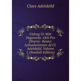 Книга Utdrag Ur Mitt Dagsverks- Och Pro Diverse- Konto: Lefnadsminnen Af Cl. Adelsköld, Volume 1 (Swedish Edition)
Книга Utdrag Ur Mitt Dagsverks- Och Pro Diverse- Konto: Lefnadsminnen Af Cl. Adelsköld, Volume 1 (Swedish Edition)