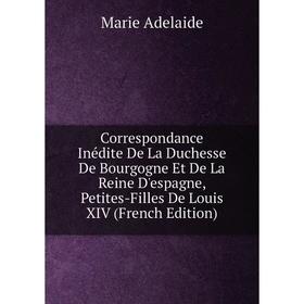 Книга Correspondance Inédite De La Duchesse De Bourgogne Et De La Reine D'espagne, Petites-Filles De Louis XIV (French Edition)
Книга Correspondance Inédite De La Duchesse De Bourgogne Et De La Reine D'espagne, Petites-Filles De Louis XIV (French Edition)