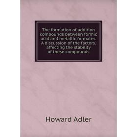 Книга The formation of addition compounds between formic acid and metallic formates. A discussion of the factors. affecting the stability of these com
Книга The formation of addition compounds between formic acid and metallic formates. A discussion of the factors. affecting the stability of these com