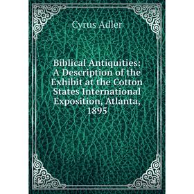 Книга Biblical Antiquities: A Description of the Exhibit at the Cotton States International Exposition, Atlanta, 1895
Книга Biblical Antiquities: A Description of the Exhibit at the Cotton States International Exposition, Atlanta, 1895